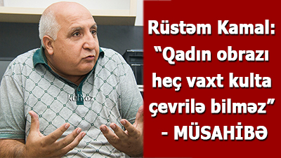 Rüstəm Kamal: “Qadın obrazı heç vaxt kulta çevrilə bilməz” - <span>MÜSAHİBƏ</span>