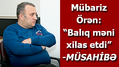 Mübariz Örən: “Balıq məni xilas etdi” - <span>MÜSAHİBƏ	
	</span>
