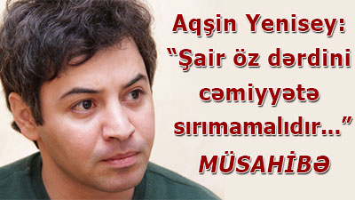 Aqşin Yenisey: “Şair öz dərdini cəmiyyətə sırımamalıdır...” - <span>MÜSAHİBƏ</span><br>