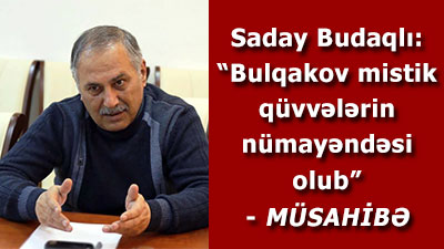 Saday Budaqlı: “Bulqakov mistik qüvvələrin nümayəndəsi olub” - <span>MÜSAHİBƏ</span>