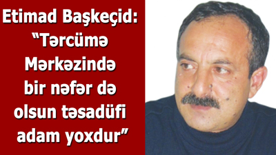 <span>Etimad Başkeçid: “Tərcümə Mərkəzində bir nəfər də olsun təsadüfi adam yoxdur”</span>