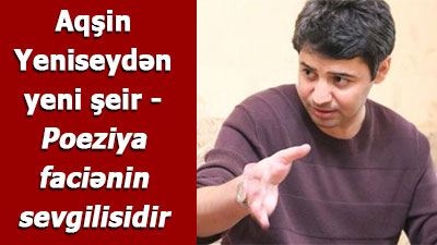 <span>Aqşin Yeniseydən yeni şeir	
	</span>