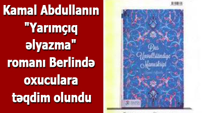 Kamal Abdullanın \"Yarımçıq əlyazma\" romanı Berlində oxuculara təqdim olundu