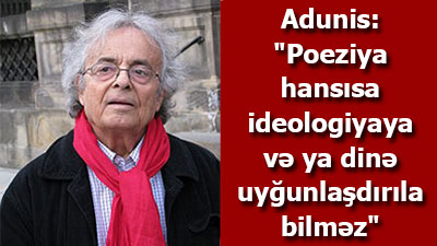 Adunis: "Poeziya hansısa ideologiyaya və ya dinə uyğunlaşdırıla bilməz"