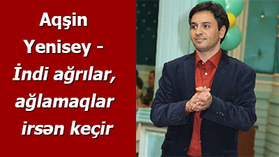 <span>Aqşin Yenisey - İndi ağrılar, ağlamaqlar irsən keçir</span>