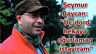 Seymur Baycan: “Üç-dörd hekayə oğurlamaq istəyirəm”