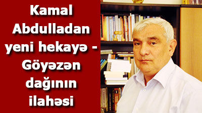 <span>Kamal Abdulladan yeni hekayə - Göyəzən dağının ilahəsi</span><br>