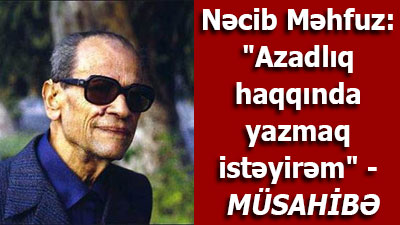 <span>Nəcib Məhfuz: \"Azadlıq haqqında yazmaq istəyirəm\" - <span>MÜSAHİBƏ</span></span><br>