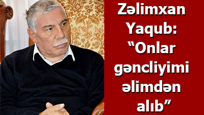 Zəlimxan Yaqub: “Onlar gəncliyimi əlimdən alıb” - <span>MÜSAHİBƏ</span>