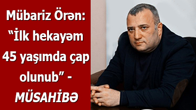 Mübariz Örən: “İlk hekayəm 45 yaşımda çap olunub” - <span>MÜSAHİBƏ</span><br>