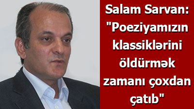<span>Salam Sarvan: "Poeziyamızın klassiklərini öldürmək zamanı çoxdan çatıb"	
	</span>