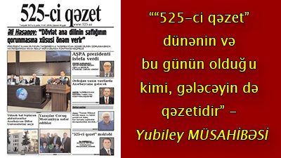 ““525-ci qəzet” dünənin və bu günün olduğu kimi, gələcəyin də qəzetidir” - <span>Yubiley MÜSAHİBƏSİ</span>