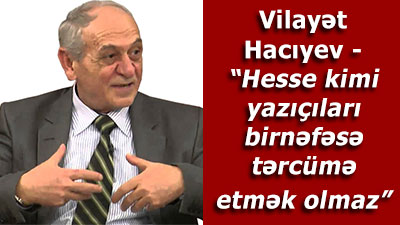 Vilayət Hacıyev - “Hesse kimi yazıçıları birnəfəsə tərcümə etmək olmaz”