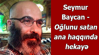 Seymur Baycan - Oğlunu satan ana haqqında hekayə<br>