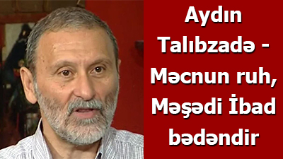 Aydın Talıbzadə - Məcnun ruh, Məşədi İbad bədəndir