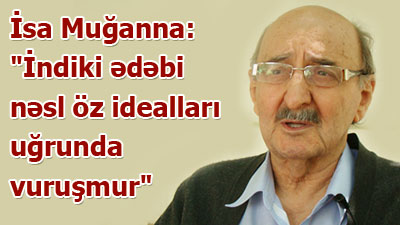 İsa Muğanna: \"İndiki ədəbi nəsl öz idealları uğrunda vuruşmur\" - <span>MÜSAHİBƏ</span><br>