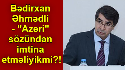 <span>Bədirxan Əhmədli - "Azəri" sözündən imtina etməliyikmi?!</span>