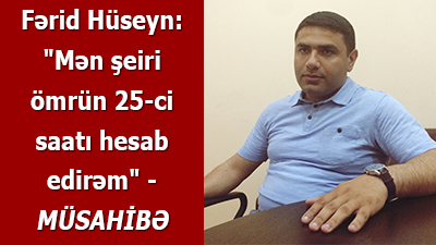 Fərid Hüseyn: "Mən şeiri ömrün 25-ci saatı hesab edirəm" -<span> MÜ<span>SAHİBƏ</span></span>