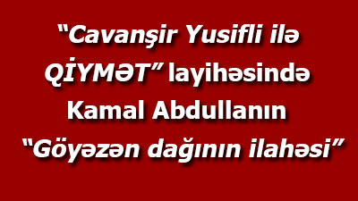 <span>“Cavanşir Yusifli ilə QİYMƏT” layihəsində Kamal Abdullanın “Göyəzən dağının ilahəsi”</span><br>