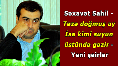<span>Səxavət Sahil - Təzə doğmuş ay İsa kimi suyun üstündə gəzir -<span> <span>Yeni şeirlər</span></span></span>