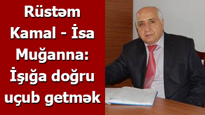 Rüstəm Kamal - İsa Muğanna: İşığa doğru uçub getmək