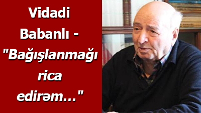 <span>Vidadi Babanlı - \"Bağışlanmağı rica edirəm…\"	
	
	</span>