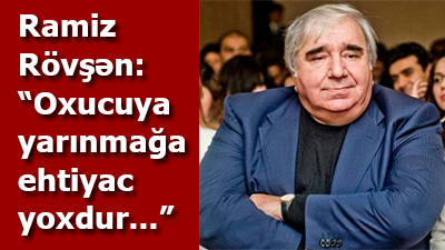 Ramiz Rövşən: “Oxucuya yarınmağa ehtiyac yoxdur...”
