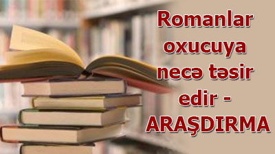 <span><span>Romanlar oxucuya necə təsir edir - ARAŞDIRMA</span><span><br></span></span>