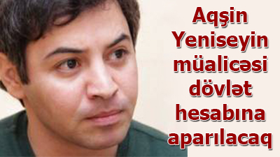 <span>Aqşin Yeniseyin müalicəsi 	
	dövlət hesabına aparılacaq </span>