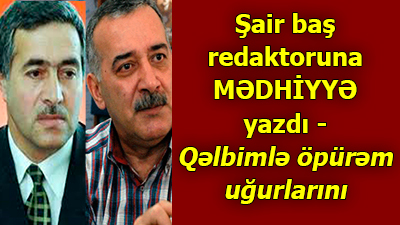 <span>Şair baş redaktoruna mədhiyyə yazdı - Qəlbimlə öpürəm uğurlarını</span>