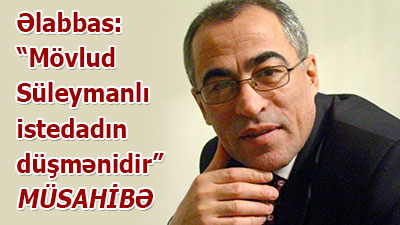 Əlabbas: “Mövlud Süleymanlı istedadın düşmənidir”- <span>MÜSAHİBƏ</span>