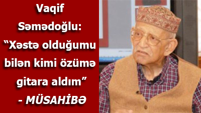 <span>Vaqif Səmədoğlu: “Xəstə olduğumu bilən kimi özümə gitara aldım”</span>