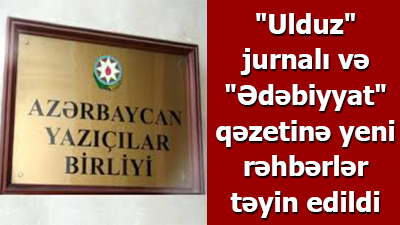 <span>\"Ulduz\" jurnalı və \"Ədəbiyyat\" qəzetinə yeni rəhbərlər təyin edildi</span><br>