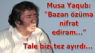 Musa Yaqub: “Bəzən özümə nifrət edirəm…” - <span>MÜSAHIBƏ	
	</span>